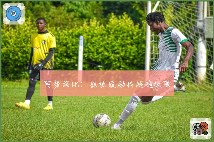 阿努诺比：教练鼓励我超越极限