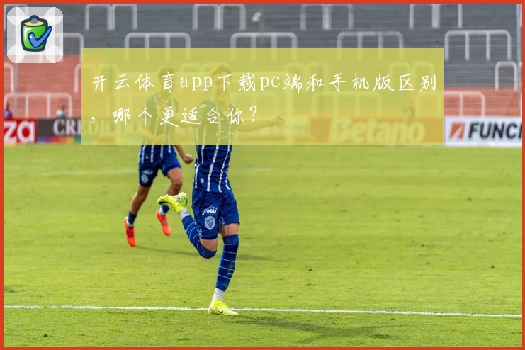 开云体育app下载pc端和手机版区别,哪个更适合你?