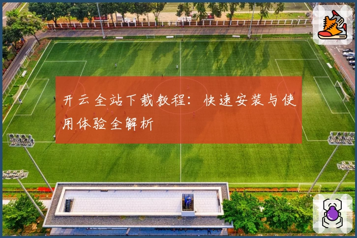 开云全站下载教程：快速安装与使用体验全解析