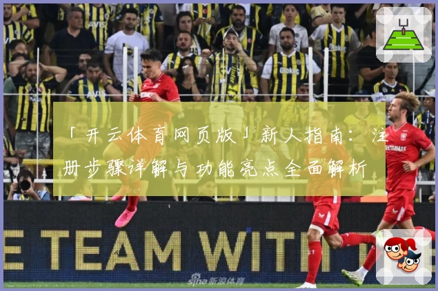 「开云体育网页版」新人指南：注册步骤详解与功能亮点全面解析
