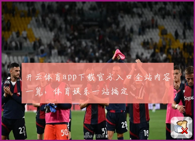 开云体育app下载官方入口全站内容一览，体育娱乐一站搞定