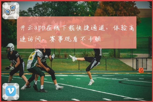 开云app在线下载快捷通道，体验高速访问，赛事观看不卡顿