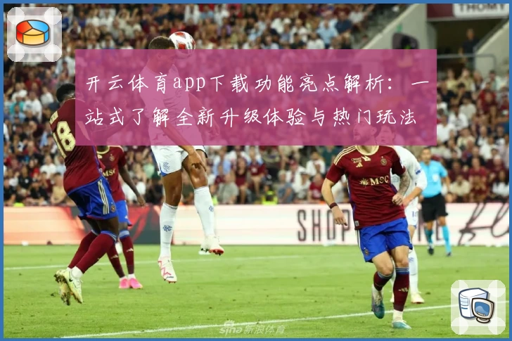 开云体育app下载功能亮点解析：一站式了解全新升级体验与热门玩法