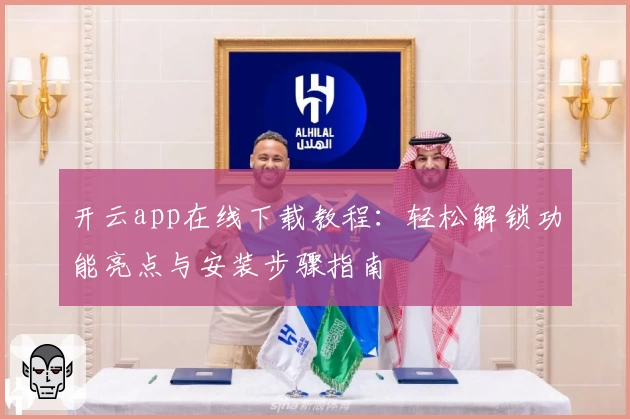开云app在线下载教程：轻松解锁功能亮点与安装步骤指南