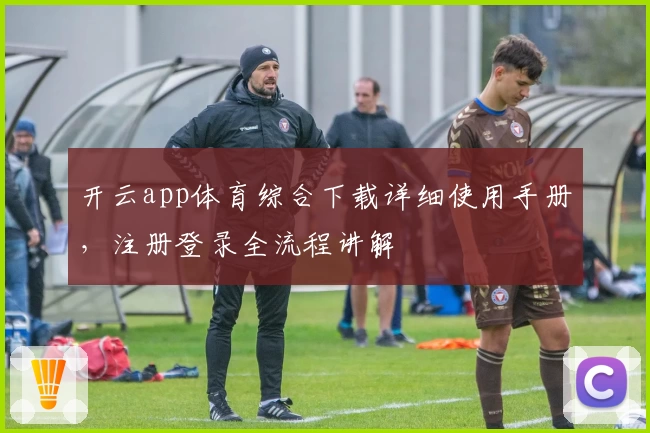开云app体育综合下载详细使用手册，注册登录全流程讲解