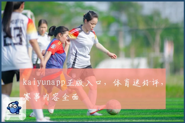 kaiyunapp正版入口，体育迷好评，赛事内容全面