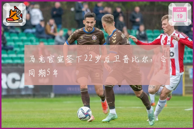 马竞官宣签下22岁后卫普比尔,合同期5年