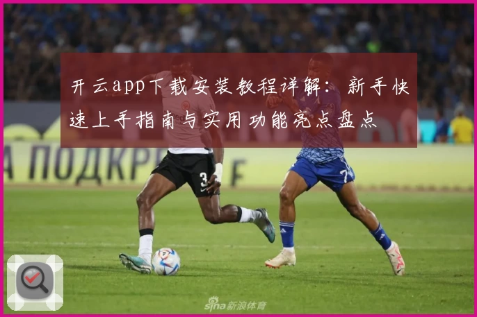 开云app下载安装教程详解：新手快速上手指南与实用功能亮点盘点