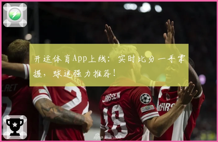 开运体育App上线:实时比分一手掌握,球迷强力推荐!