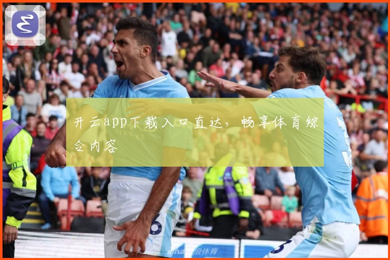 开云app下载入口直达，畅享体育综合内容