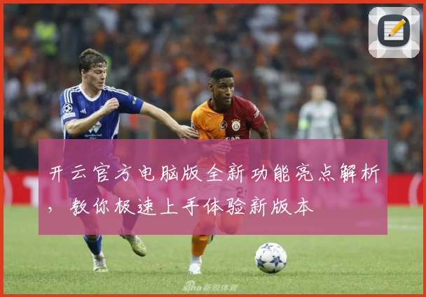 开云官方电脑版全新功能亮点解析,教你极速上手体验新版本