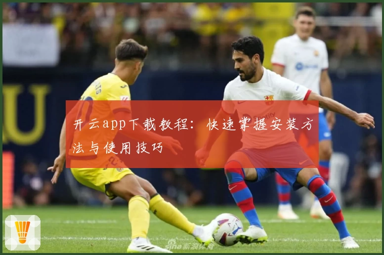 开云app下载教程:快速掌握安装方法与使用技巧