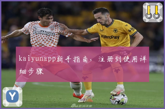 kaiyunapp新手指南，注册到使用详细步骤