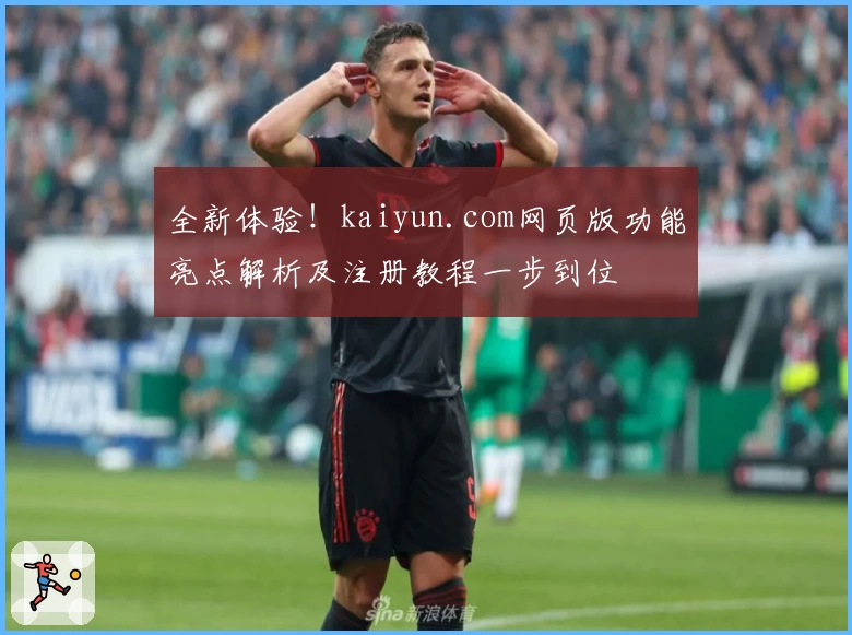 全新体验！kaiyun.com网页版功能亮点解析及注册教程一步到位