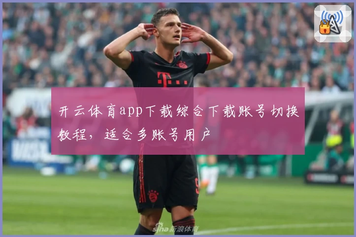 开云体育app下载综合下载账号切换教程，适合多账号用户