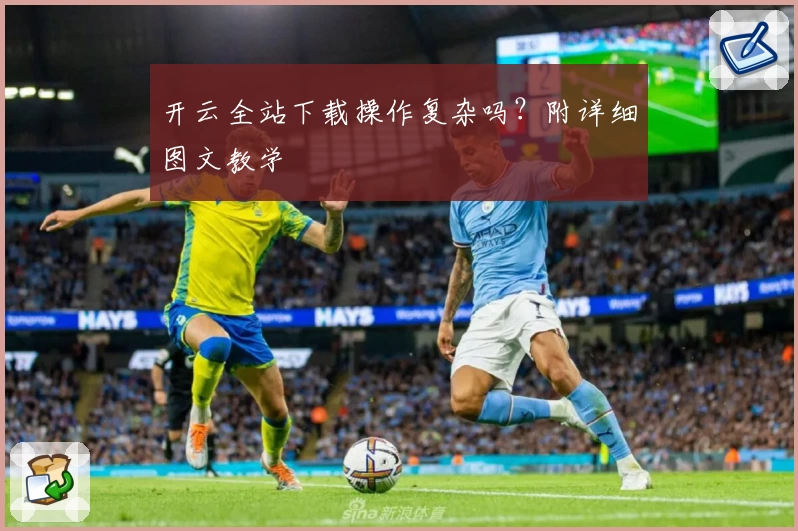 开云全站下载操作复杂吗？附详细图文教学