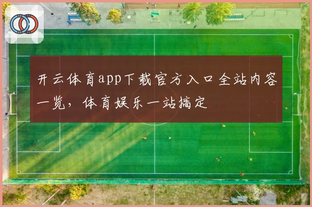 开云体育app下载官方入口全站内容一览，体育娱乐一站搞定
