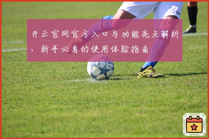 开云官网官方入口与功能亮点解析,新手必看的使用体验指南