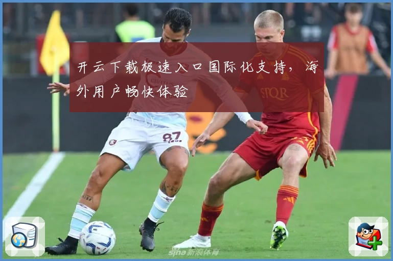 开云下载极速入口国际化支持，海外用户畅快体验