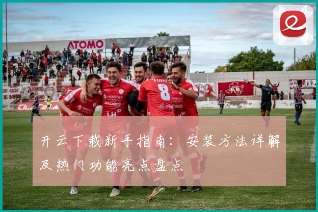 开云下载新手指南：安装方法详解及热门功能亮点盘点