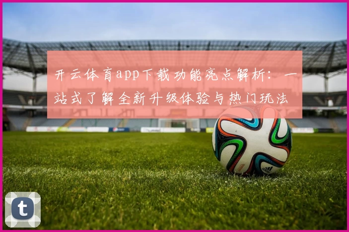 开云体育app下载功能亮点解析：一站式了解全新升级体验与热门玩法