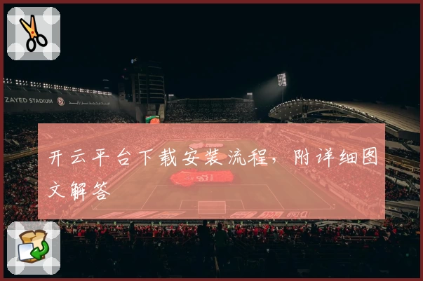 开云平台下载安装流程，附详细图文解答