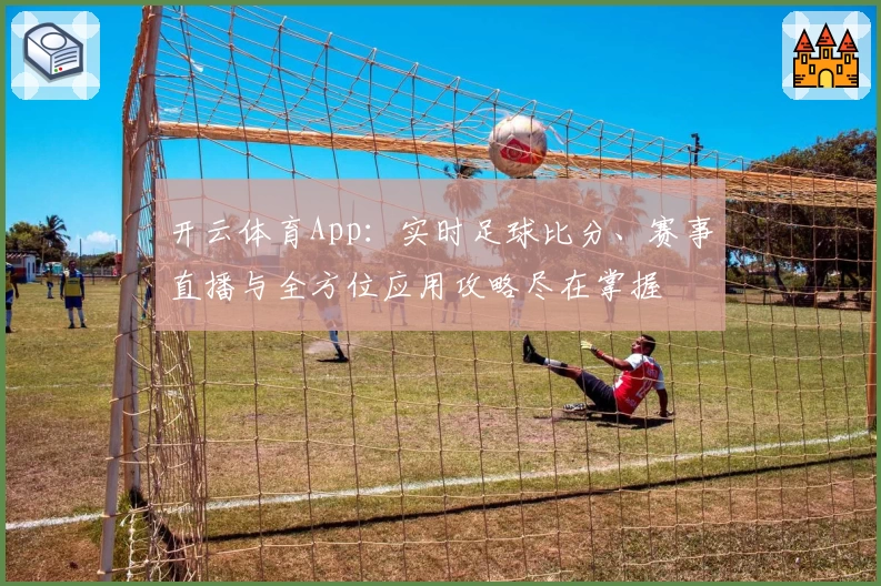 开云体育App：实时足球比分、赛事直播与全方位应用攻略尽在掌握