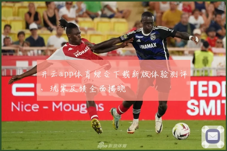 开云app体育综合下载新版体验测评，玩家反馈全面揭晓