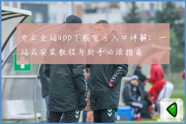 开云全站app下载官方入口详解:一站式安装教程与新手必读指南