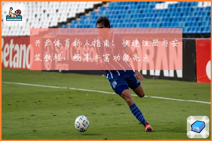 开云体育新人指南:快速注册与安装教程,畅享丰富功能亮点