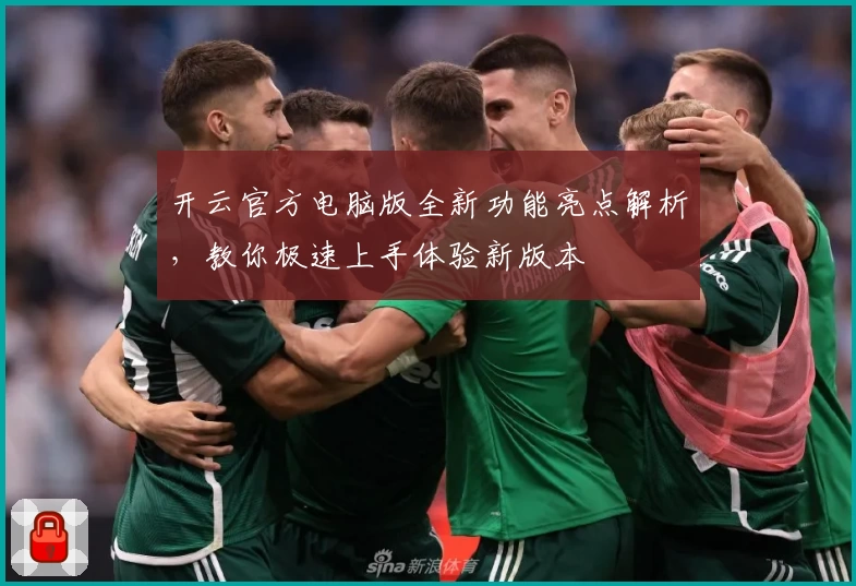 开云官方电脑版全新功能亮点解析，教你极速上手体验新版本