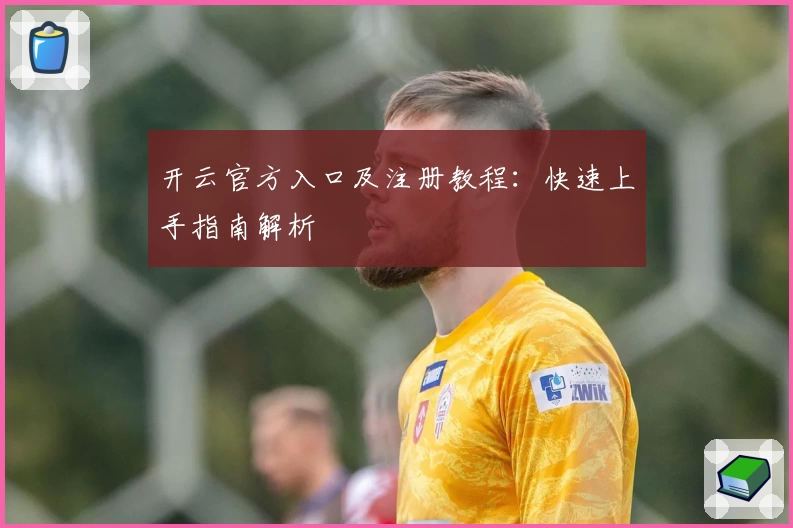 开云官方入口及注册教程：快速上手指南解析