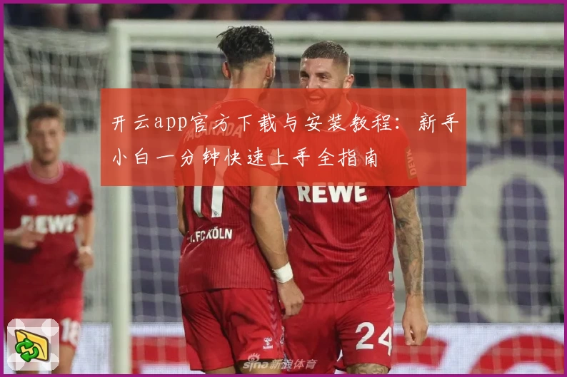 开云app官方下载与安装教程：新手小白一分钟快速上手全指南