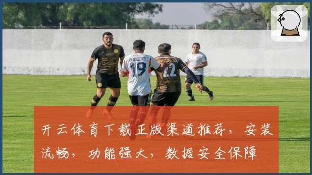 开云体育下载正版渠道推荐,安装流畅,功能强大,数据安全保障