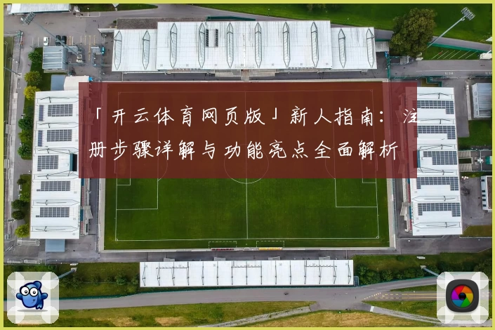 「开云体育网页版」新人指南：注册步骤详解与功能亮点全面解析