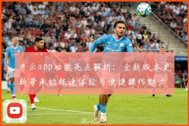 开云app功能亮点解析：全新版本更新带来的极速体验与便捷操作魅力