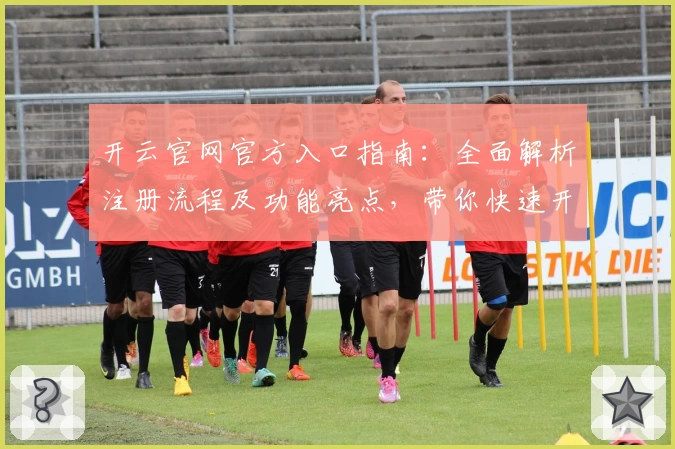 开云官网官方入口指南:全面解析注册流程及功能亮点,带你快速开启高效体验