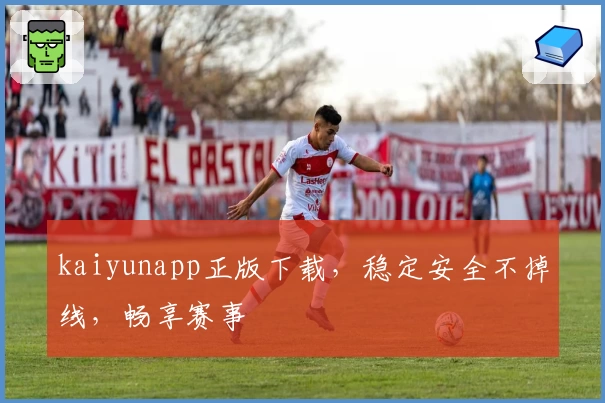 kaiyunapp正版下载，稳定安全不掉线，畅享赛事