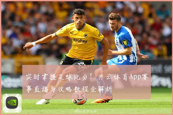 实时掌握足球比分！开云体育App赛事直播与攻略教程全解析