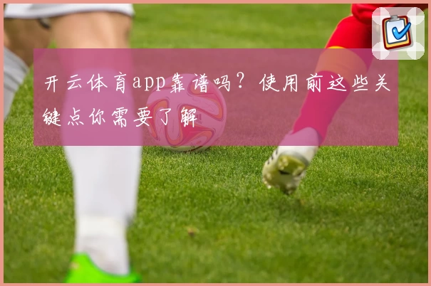 开云体育app靠谱吗?使用前这些关键点你需要了解