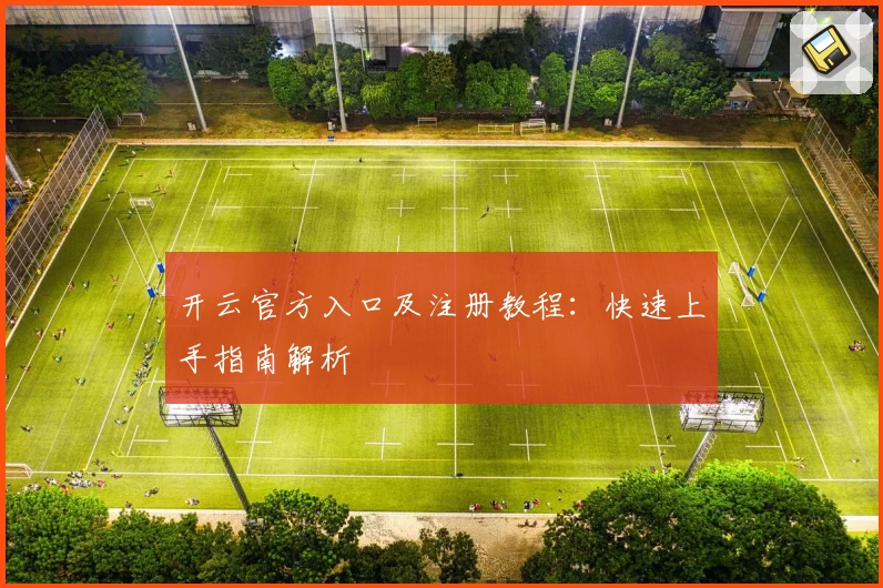 开云官方入口及注册教程：快速上手指南解析