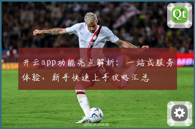 开云app功能亮点解析:一站式服务体验,新手快速上手攻略汇总