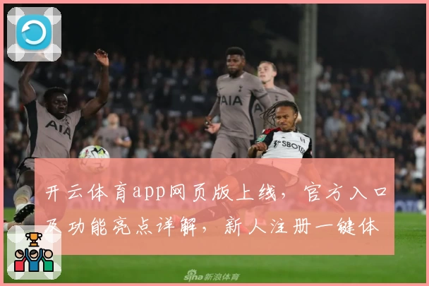 开云体育app网页版上线，官方入口及功能亮点详解，新人注册一键体验