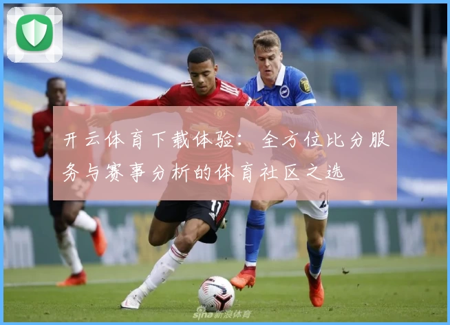开云体育下载体验：全方位比分服务与赛事分析的体育社区之选