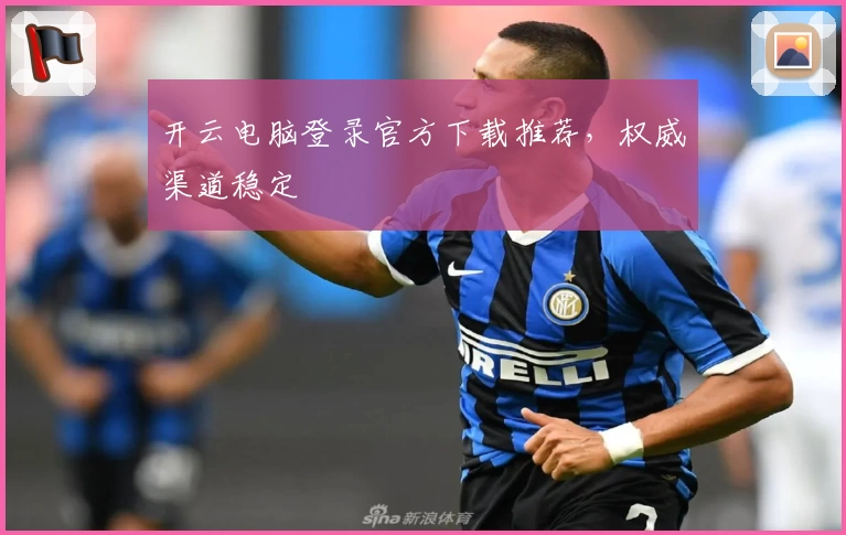 开云电脑登录官方下载推荐，权威渠道稳定