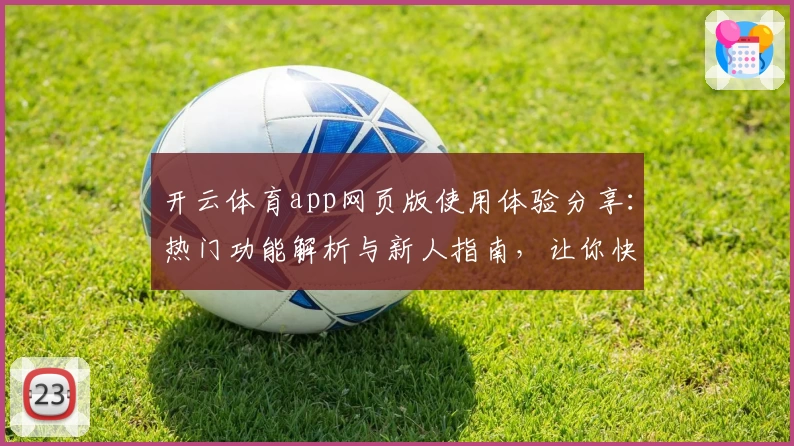 开云体育app网页版使用体验分享：热门功能解析与新人指南，让你快速上手