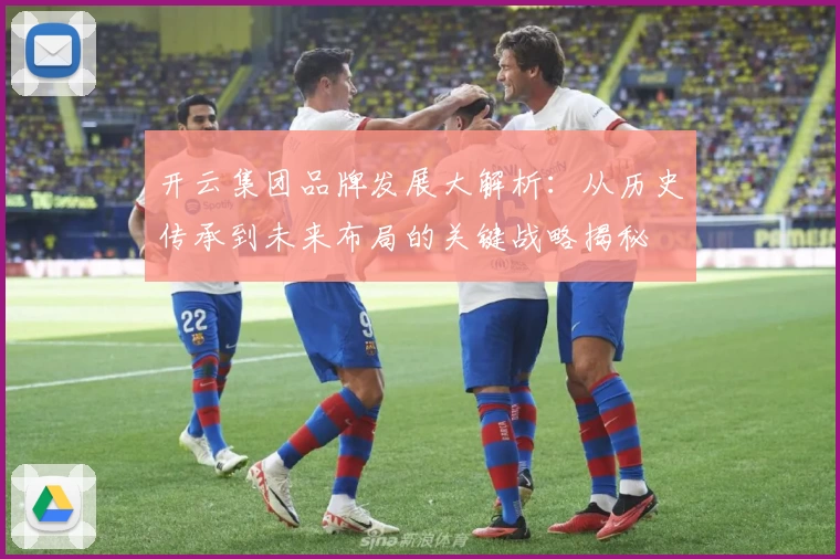 开云集团品牌发展大解析：从历史传承到未来布局的关键战略揭秘