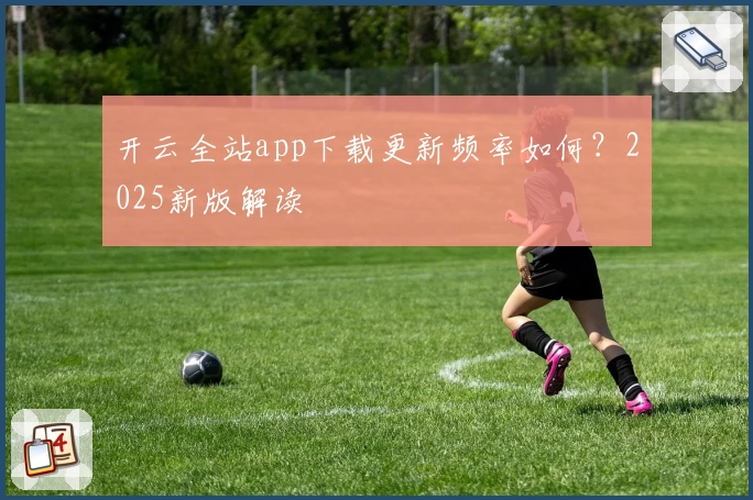 开云全站app下载更新频率如何？2025新版解读