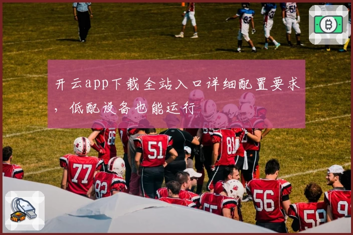 开云app下载全站入口详细配置要求，低配设备也能运行