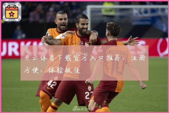 开云体育下载官方入口推荐，注册方便，体验极佳